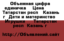 Объемная цифра (единичка) › Цена ­ 300 - Татарстан респ., Казань г. Дети и материнство » Игрушки   . Татарстан респ.,Казань г.